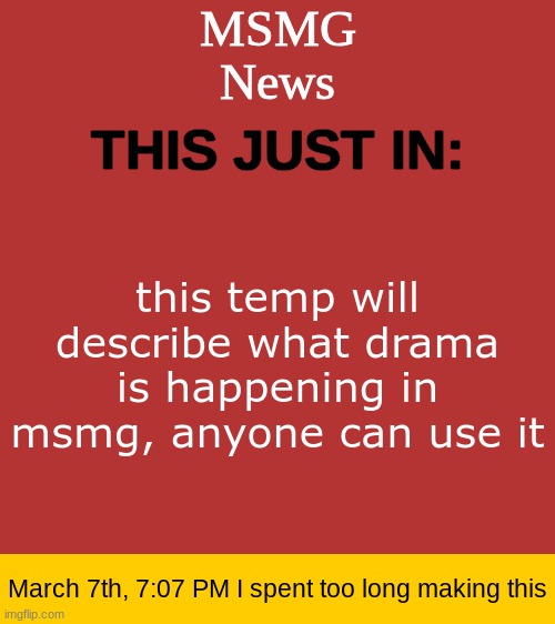 MSMG News Temp | this temp will describe what drama is happening in msmg, anyone can use it; March 7th, 7:07 PM I spent too long making this | image tagged in msmg news temp | made w/ Imgflip meme maker