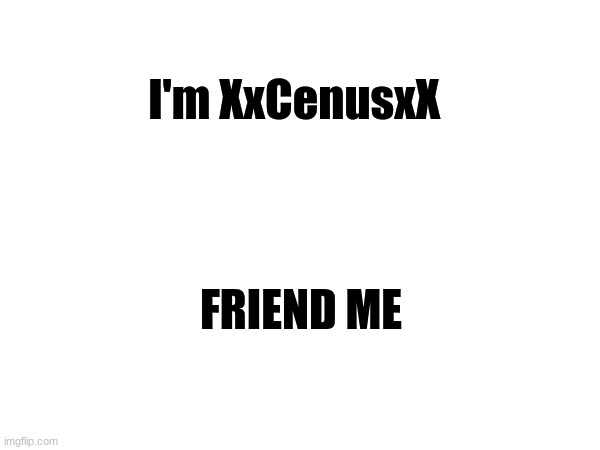 I'm XxCenusxX; FRIEND ME | image tagged in gd | made w/ Imgflip meme maker