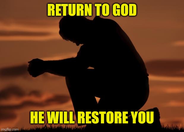 houseofprayer praying man | RETURN TO GOD; HE WILL RESTORE YOU | image tagged in houseofprayer praying man | made w/ Imgflip meme maker