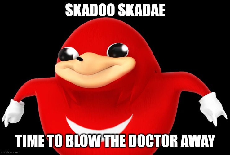 DO YOU KNOW DE WAE?? | SKADOO SKADAE; TIME TO BLOW THE DOCTOR AWAY | image tagged in do you know de wae,alalalla | made w/ Imgflip meme maker