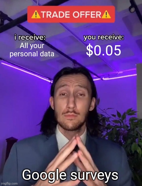 And you don't even have any 99% of the time lol | All your personal data; $0.05; Google surveys | image tagged in trade offer | made w/ Imgflip meme maker