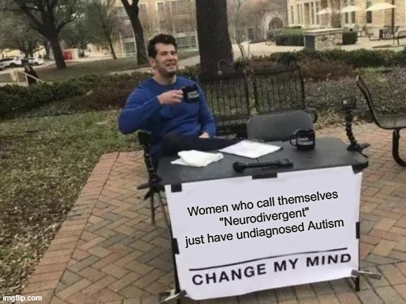 Neuro | Women who call themselves "Neurodivergent" just have undiagnosed Autism | image tagged in memes,change my mind | made w/ Imgflip meme maker