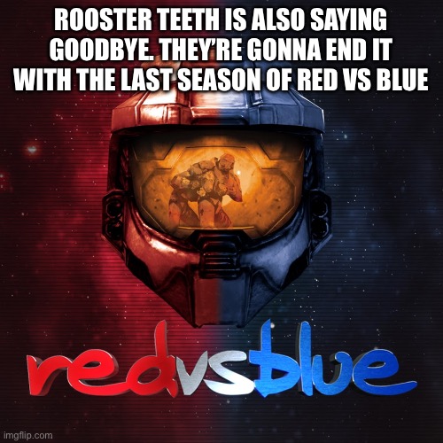 I learned this all in the same day | ROOSTER TEETH IS ALSO SAYING GOODBYE. THEY’RE GONNA END IT WITH THE LAST SEASON OF RED VS BLUE | image tagged in red vs blue | made w/ Imgflip meme maker