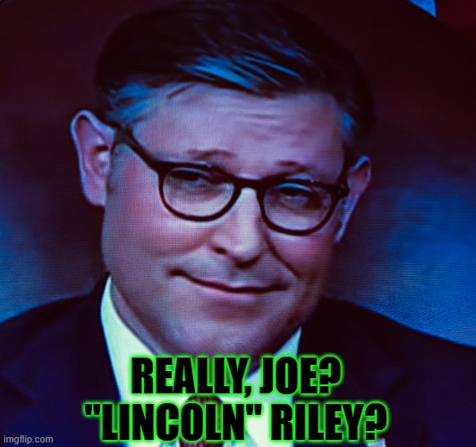 Really, Joe? | REALLY, JOE? "LINCOLN" RILEY? | image tagged in mike johnson | made w/ Imgflip meme maker