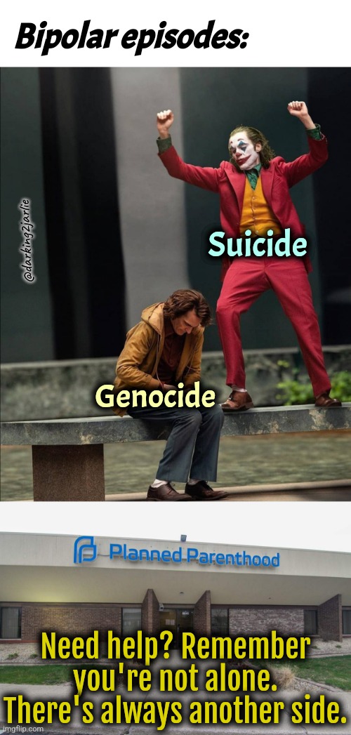Infanticide | Bipolar episodes:; Suicide; @darking2jarlie; Genocide; Need help? Remember you're not alone. There's always another side. | image tagged in happy sad joker meme,planned parenthood,dark humor,babies | made w/ Imgflip meme maker