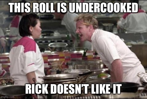 Rick roll | THIS ROLL IS UNDERCOOKED; RICK DOESN’T LIKE IT | image tagged in memes,angry chef gordon ramsay | made w/ Imgflip meme maker