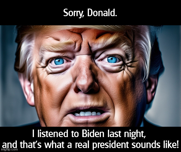 Strong, smart, effective. | Sorry, Donald. I listened to Biden last night, 
and that's what a real president sounds like! | image tagged in biden,state of the union,real,president,trump,loser | made w/ Imgflip meme maker