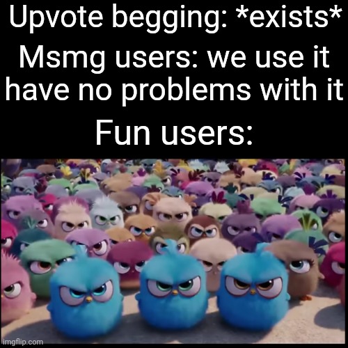 Upvote begging: *exists*; Msmg users: we use it have no problems with it; Fun users: | made w/ Imgflip meme maker