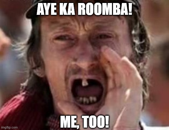 redneck no teeth | AYE KA ROOMBA! ME, TOO! | image tagged in redneck no teeth | made w/ Imgflip meme maker