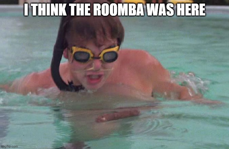 Caddyshack swimming pool doodie | I THINK THE ROOMBA WAS HERE | image tagged in caddyshack swimming pool doodie | made w/ Imgflip meme maker