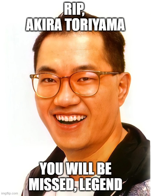 RIP, Toriyama-Sensei | RIP,  AKIRA TORIYAMA; YOU WILL BE MISSED, LEGEND | made w/ Imgflip meme maker