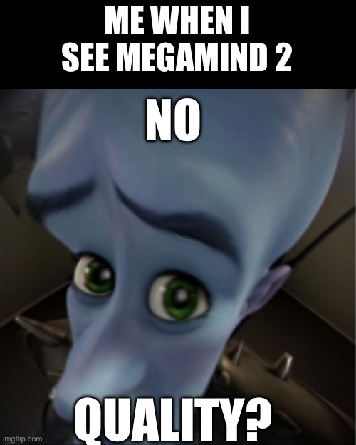 Why did they make it | ME WHEN I SEE MEGAMIND 2; NO; QUALITY? | image tagged in megamind peeking,megamind,megamind 2,memes,funny | made w/ Imgflip meme maker