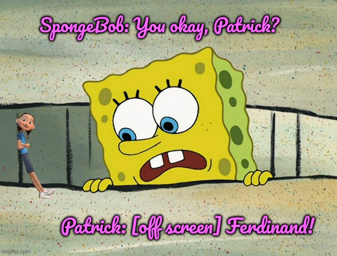 Patrick is a Fan of Ferdinand (the movie) | SpongeBob: You okay, Patrick? Patrick: [off screen] Ferdinand! | image tagged in disney plus,mexico,girl,mexican,funny,movie | made w/ Imgflip meme maker