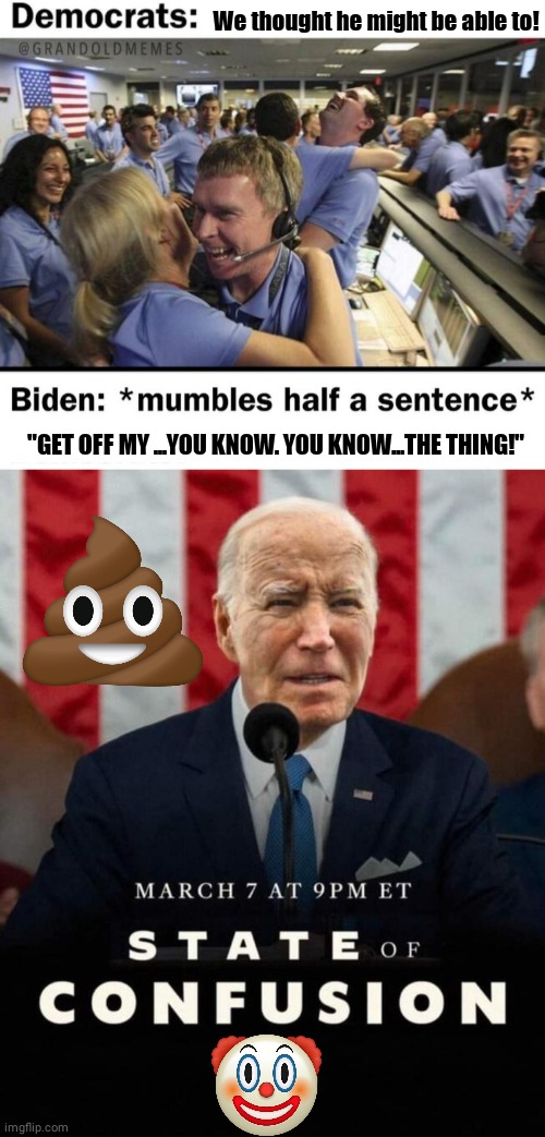 Biden State of Confusion address | We thought he might be able to! "GET OFF MY ...YOU KNOW. YOU KNOW...THE THING!" | image tagged in joe biden | made w/ Imgflip meme maker