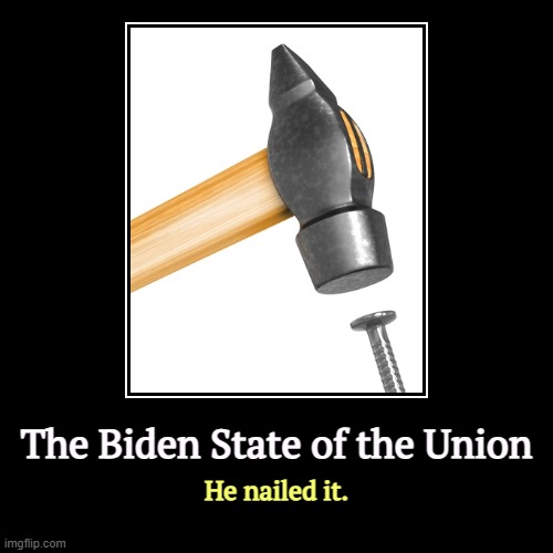 Awesome. | The Biden State of the Union | He nailed it. | image tagged in funny,demotivationals,biden,state of the union,great,trump | made w/ Imgflip demotivational maker