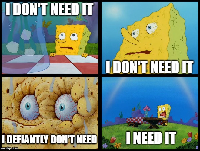 I DON'T NEED IT I DON'T NEED IT I DEFIANTLY DON'T NEED I NEED IT | image tagged in spongebob - i don't need it by henry-c | made w/ Imgflip meme maker