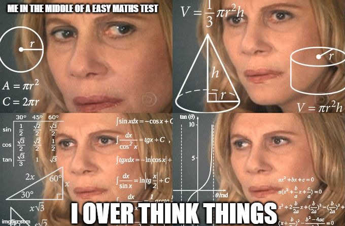 Calculating meme | ME IN THE MIDDLE OF A EASY MATHS TEST; I OVER THINK THINGS | image tagged in calculating meme | made w/ Imgflip meme maker
