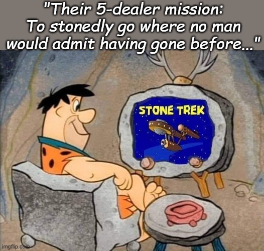 Stone Trek | "Their 5-dealer mission: To stonedly go where no man would admit having gone before..." | image tagged in the flintstones,star trek,mashup | made w/ Imgflip meme maker