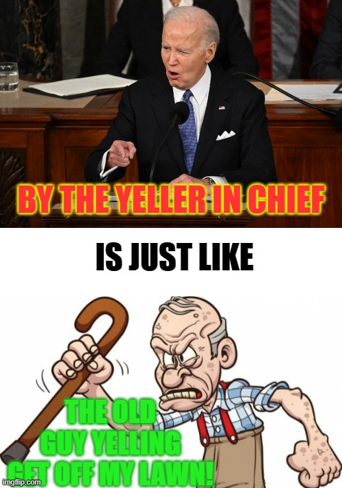 Tonight's State Of The Union Speech | BY THE YELLER IN CHIEF; IS JUST LIKE; THE OLD GUY YELLING GET OFF MY LAWN! | image tagged in memes,politics,joe biden,state of the union,get off my lawn,old guy | made w/ Imgflip meme maker