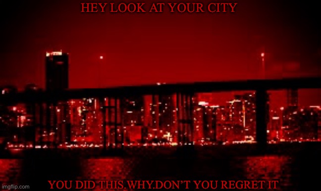 The most dangerous level | HEY LOOK AT YOUR CITY; YOU DID THIS.WHY.DON’T YOU REGRET IT | image tagged in the red light district | made w/ Imgflip meme maker