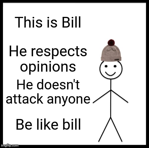 Bingus | This is Bill; He respects opinions; He doesn't attack anyone; Be like bill | image tagged in memes,be like bill | made w/ Imgflip meme maker