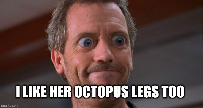 House Envy Do Want Big Eyes | I LIKE HER OCTOPUS LEGS TOO | image tagged in house envy do want big eyes | made w/ Imgflip meme maker