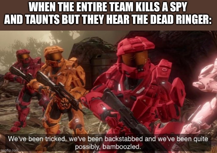 Literally | WHEN THE ENTIRE TEAM KILLS A SPY AND TAUNTS BUT THEY HEAR THE DEAD RINGER: | image tagged in we've been tricked | made w/ Imgflip meme maker