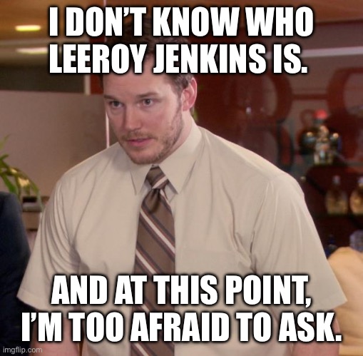 Afraid To Ask Andy Meme | I DON’T KNOW WHO LEEROY JENKINS IS. AND AT THIS POINT, I’M TOO AFRAID TO ASK. | image tagged in memes,afraid to ask andy | made w/ Imgflip meme maker