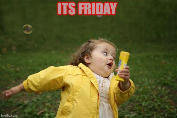 girl running | ITS FRIDAY | image tagged in girl running | made w/ Imgflip meme maker