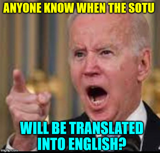 Sorry... I don't speak gibberish... | ANYONE KNOW WHEN THE SOTU; WILL BE TRANSLATED INTO ENGLISH? | image tagged in dementia,joe biden,speaks,in forked tongue | made w/ Imgflip meme maker