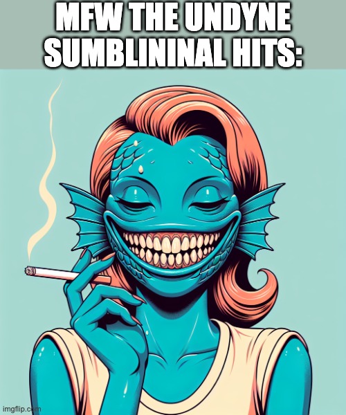 MFW THE UNDYNE SUMBLININAL HITS: | image tagged in mfw,undyne,subliminal,undertale,fish,transformation | made w/ Imgflip meme maker