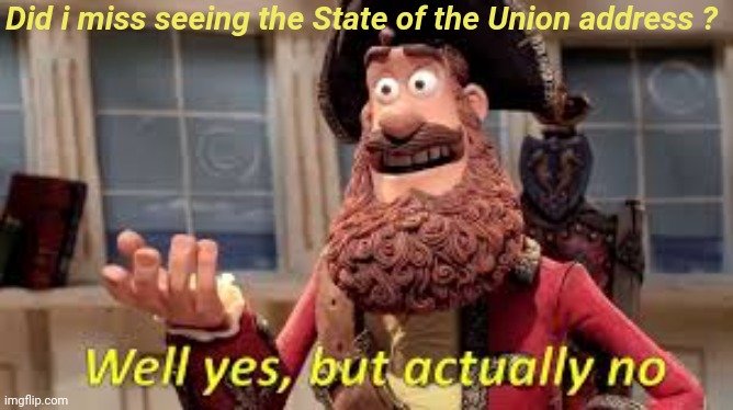 Well Yes, But Actually No | Did i miss seeing the State of the Union address ? | image tagged in well yes but actually no | made w/ Imgflip meme maker