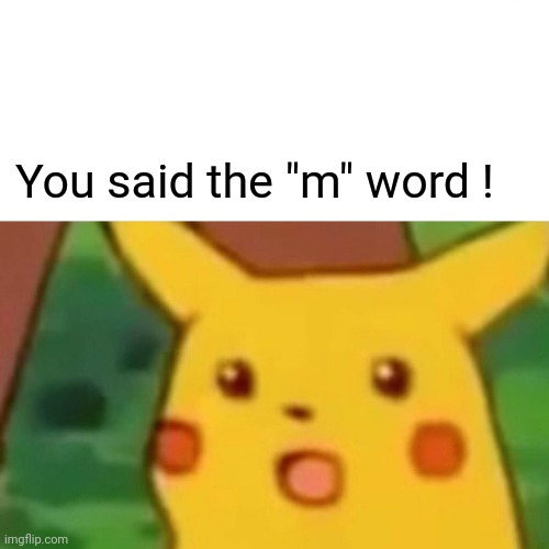 Surprised Pikachu Meme | You said the "m" word ! | image tagged in memes,surprised pikachu | made w/ Imgflip meme maker