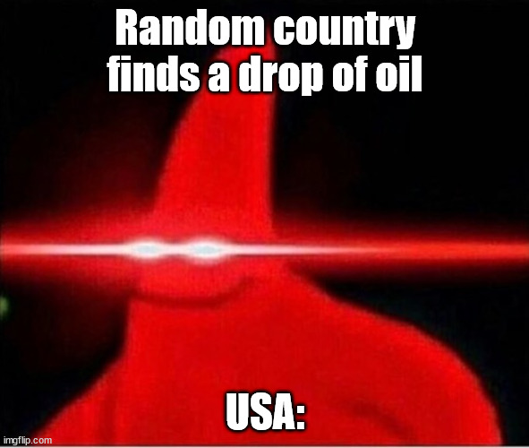 USA meme | Random country finds a drop of oil; USA: | image tagged in laser eyes,usa,oil | made w/ Imgflip meme maker