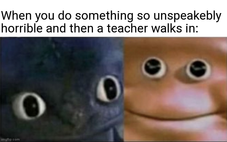 Happens to the rest of us | When you do something so unspeakebly horrible and then a teacher walks in: | image tagged in blank stare dragon,school,middle school | made w/ Imgflip meme maker