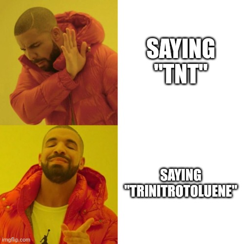 Drake Blank | SAYING "TNT"; SAYING "TRINITROTOLUENE" | image tagged in drake blank | made w/ Imgflip meme maker