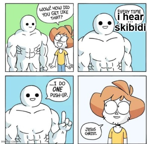 True Story | i hear skibidi | image tagged in i do one push-up | made w/ Imgflip meme maker