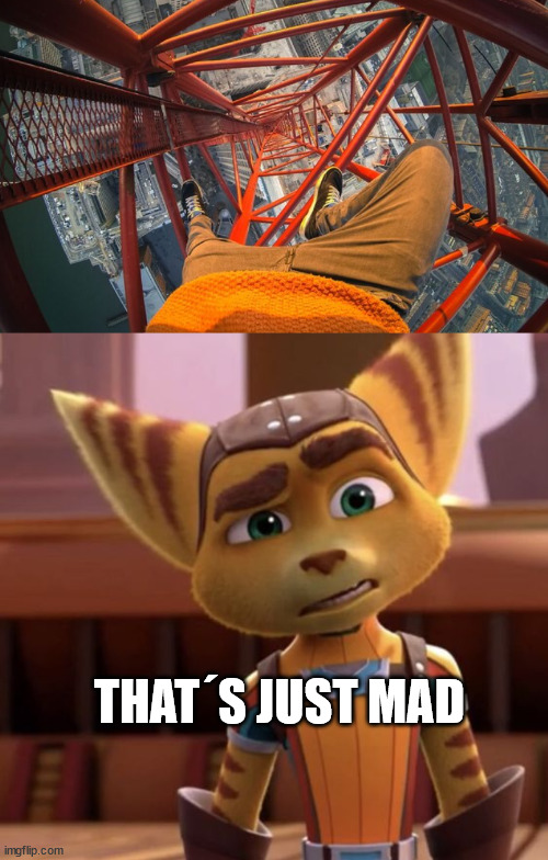 My fear of heights | THAT´S JUST MAD | image tagged in ratchet and clank,james kingston,lattice climbing,meme,template,daredevil | made w/ Imgflip meme maker