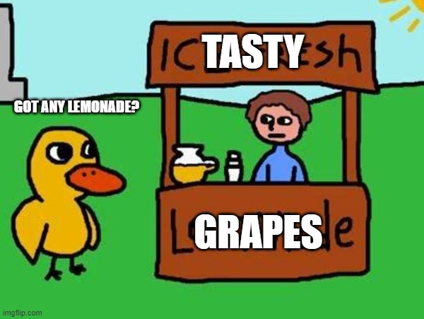 The Duck Song | TASTY; GOT ANY LEMONADE? GRAPES | image tagged in the duck song | made w/ Imgflip meme maker