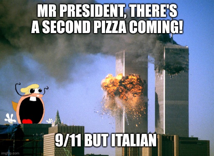 Mr president there's a second pizza coming | MR PRESIDENT, THERE'S A SECOND PIZZA COMING! 9/11 BUT ITALIAN | image tagged in 911 9/11 twin towers impact | made w/ Imgflip meme maker