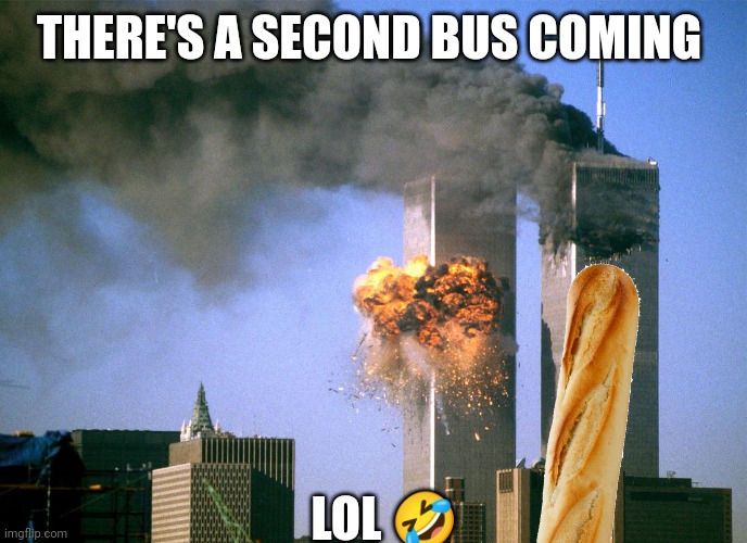 There's a second bus coming | THERE'S A SECOND BUS COMING; LOL 🤣 | image tagged in 911 9/11 twin towers impact | made w/ Imgflip meme maker