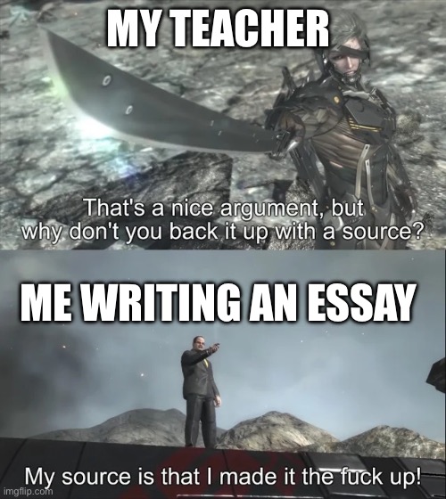 My source is that I made it the f up | MY TEACHER; ME WRITING AN ESSAY | image tagged in my source is that i made it the f up | made w/ Imgflip meme maker