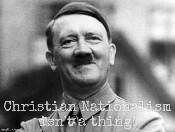 Cuz there ain't no such thing as Christian Nationalism. Lately | Christian Nationalism
isn't a thing! | image tagged in adolf hitler,nationalism,christian nationalism,not that the colonial era was christian nationalism either,nazis a go-go | made w/ Imgflip meme maker