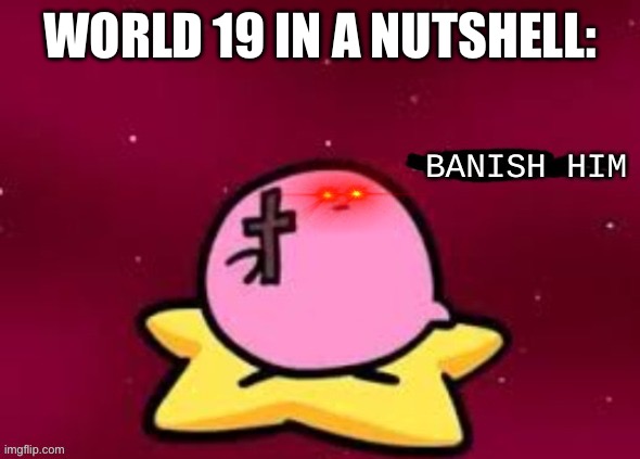 An legendary battle between a Pink Demon and a Spectral | WORLD 19 IN A NUTSHELL: | image tagged in banish him,ssba uc | made w/ Imgflip meme maker