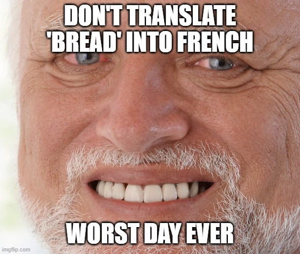Hide the Pain Harold | DON'T TRANSLATE 'BREAD' INTO FRENCH; WORST DAY EVER | image tagged in hide the pain harold | made w/ Imgflip meme maker