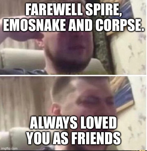 Crying salute | FAREWELL SPIRE, EMOSNAKE AND CORPSE. ALWAYS LOVED YOU AS FRIENDS | image tagged in crying salute | made w/ Imgflip meme maker