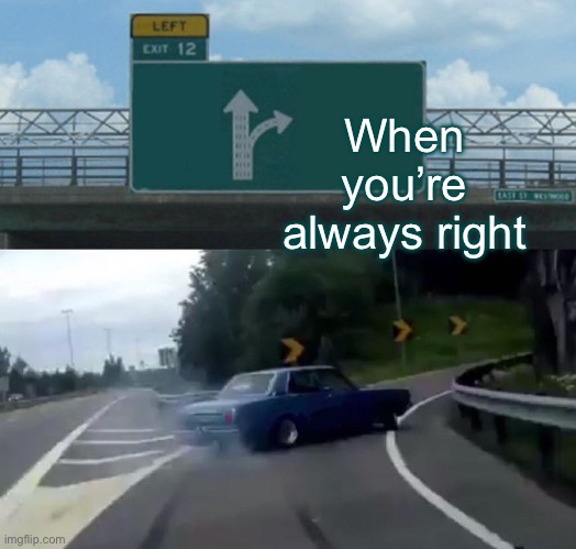 When i’m right | When you’re always right | image tagged in memes,left exit 12 off ramp | made w/ Imgflip meme maker