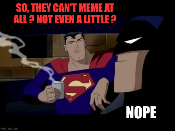 Coupla Patriots Talkin' Politics Over Coffee | SO, THEY CAN'T MEME AT ALL ? NOT EVEN A LITTLE ? NOPE | image tagged in memes,batman and superman,funny memes | made w/ Imgflip meme maker
