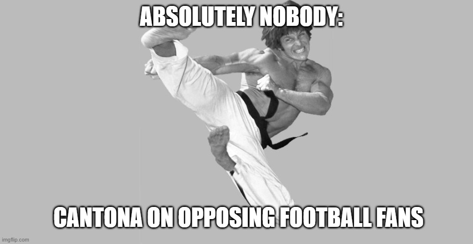 Cantona Karate | ABSOLUTELY NOBODY:; CANTONA ON OPPOSING FOOTBALL FANS | image tagged in joe lewis karate kick,cantona,karate kick | made w/ Imgflip meme maker