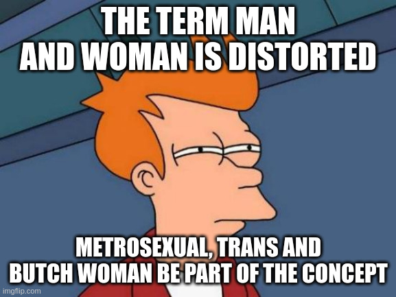 be part of | THE TERM MAN AND WOMAN IS DISTORTED; METROSEXUAL, TRANS AND BUTCH WOMAN BE PART OF THE CONCEPT | image tagged in memes,futurama fry | made w/ Imgflip meme maker